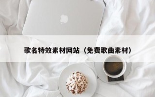 遂宁歌名特效素材网站（免费歌曲素材）